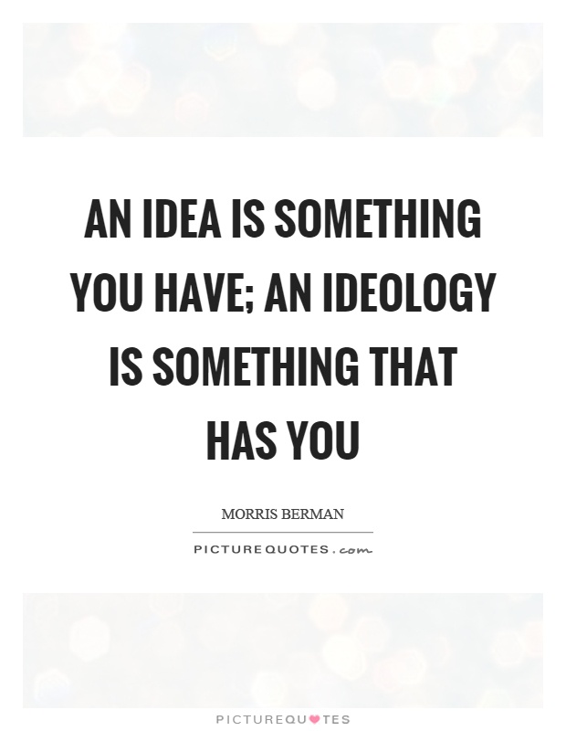 an-idea-is-something-you-have-an-ideology-is-something-that-has-you-quote-1